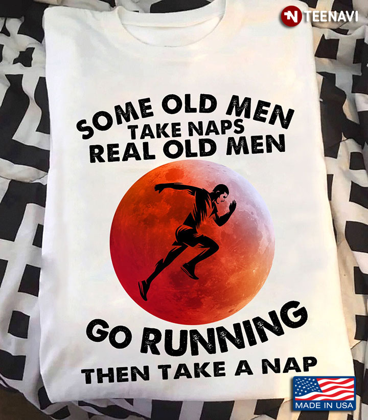 Some Old Men Take Naps Real OId Men Go Running Then Take A Nap