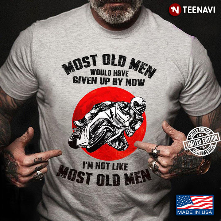 Most Old Men Would Have Given Up By Now I'm Not Like Most Old Men Motorcycle Racing