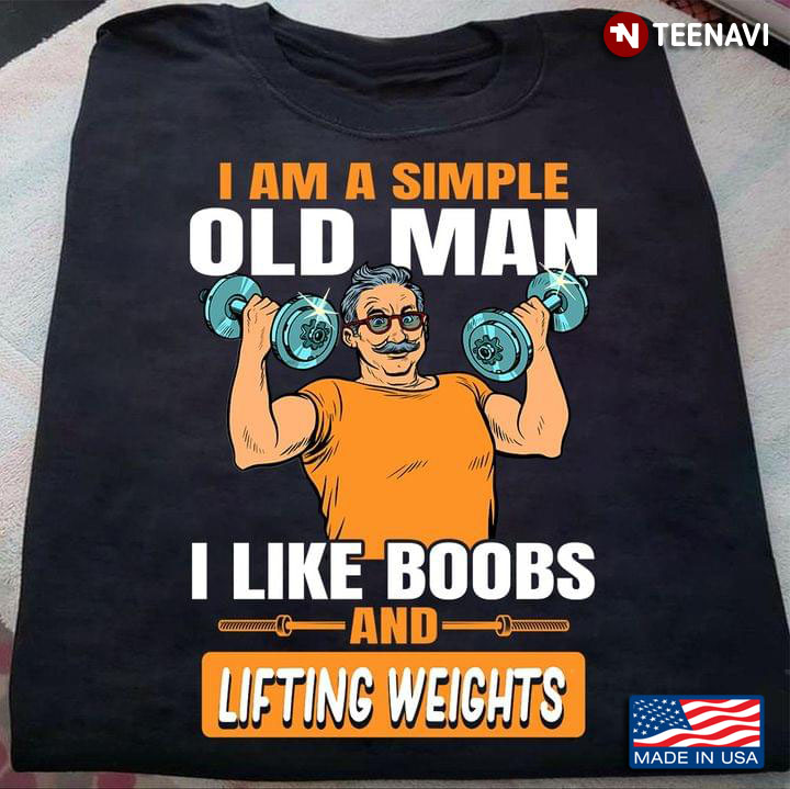I Am A Simple Old Man I Like Boobs And Lifting Weights