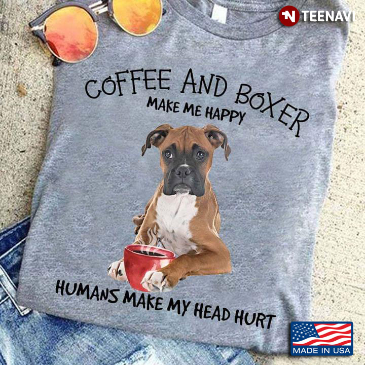 Coffee And Boxer Make Me Happy Humans Make My Head Hurt