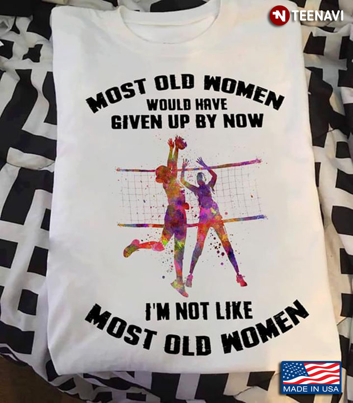 Volleyball Most Old Women Would Have Given Up By Now I'm Not Like Most Old Women