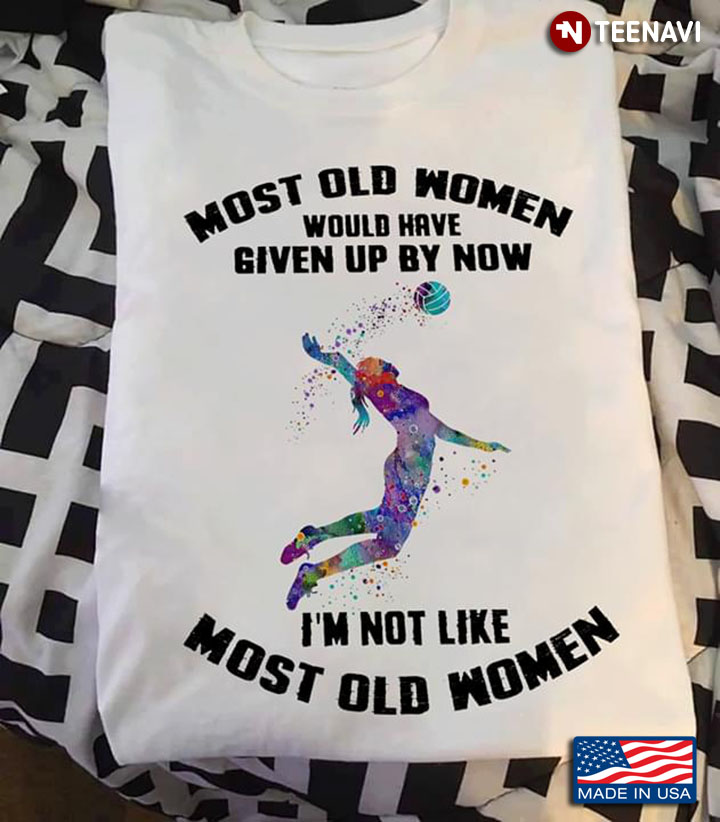 Volleyball Most Old Women Would Have Given Up By Now I'm Not Like Most Old Women