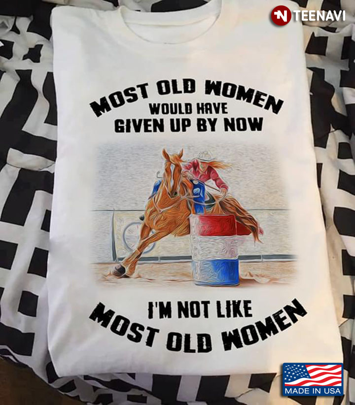 Barrel Racing Horse Most Old Women Would Have Given Up By Now I’m Not Like Most Old Women