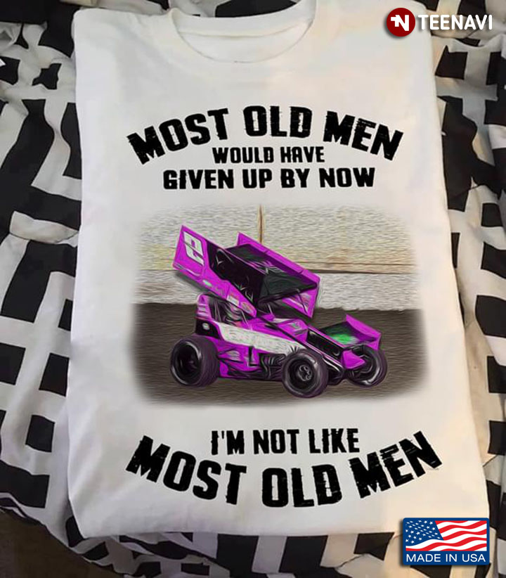Sprint Car Racing Most Old Men Would Have Given Up By Now I'm Not Like Most Old Men