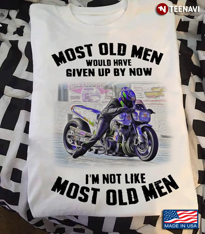 Most Old Men Would Have Given Up By Now I’m Not Like Most Old Men Motorcycle Riding