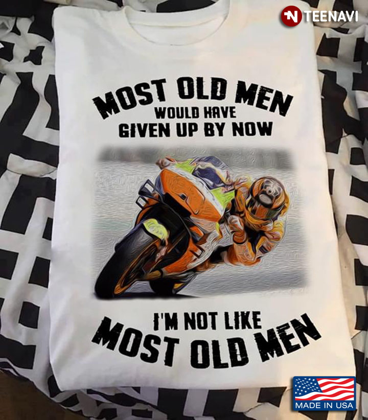 Most Old Men Would Have Given Up By Now I’m Not Like Most Old Men Motorcycle Racing