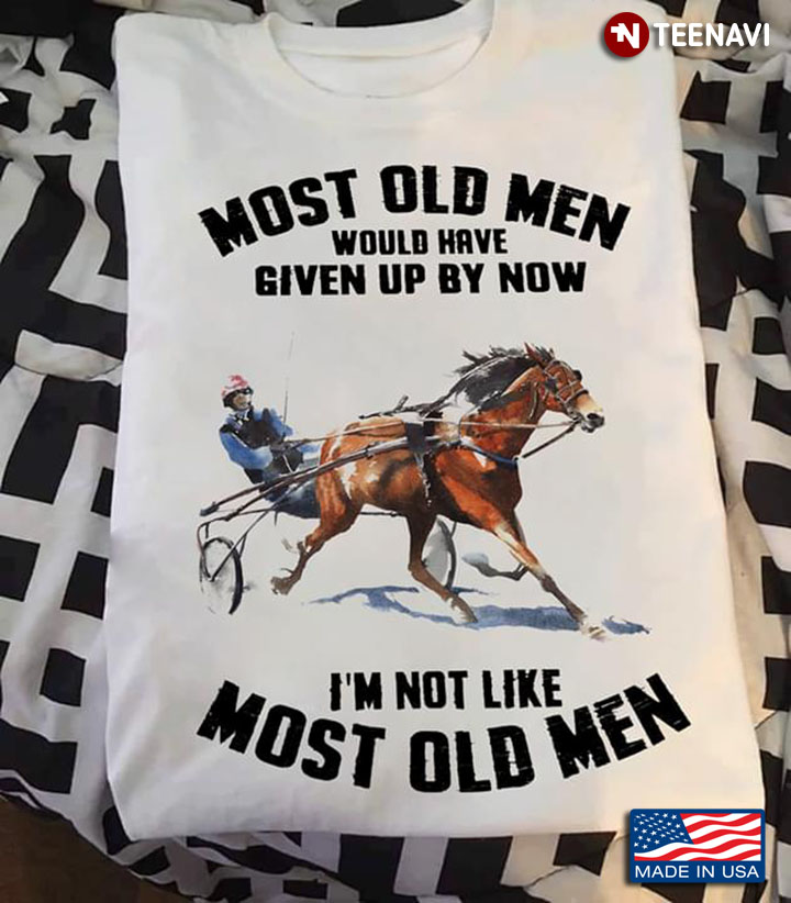 Harness Racing Most Old Men Would Have Given Up By Now I’m Not Like Most Old Men