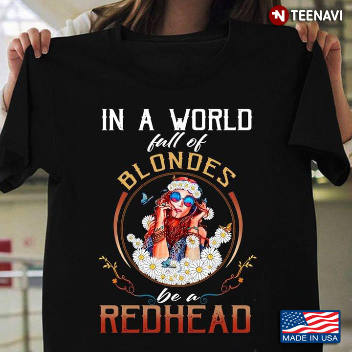 In A World Full Of Blondes Be A Redhead