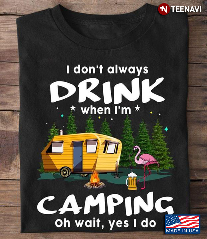 I Don't Always Drink When I'm Camping Oh Wait Yes I Do Flamingo And Beer