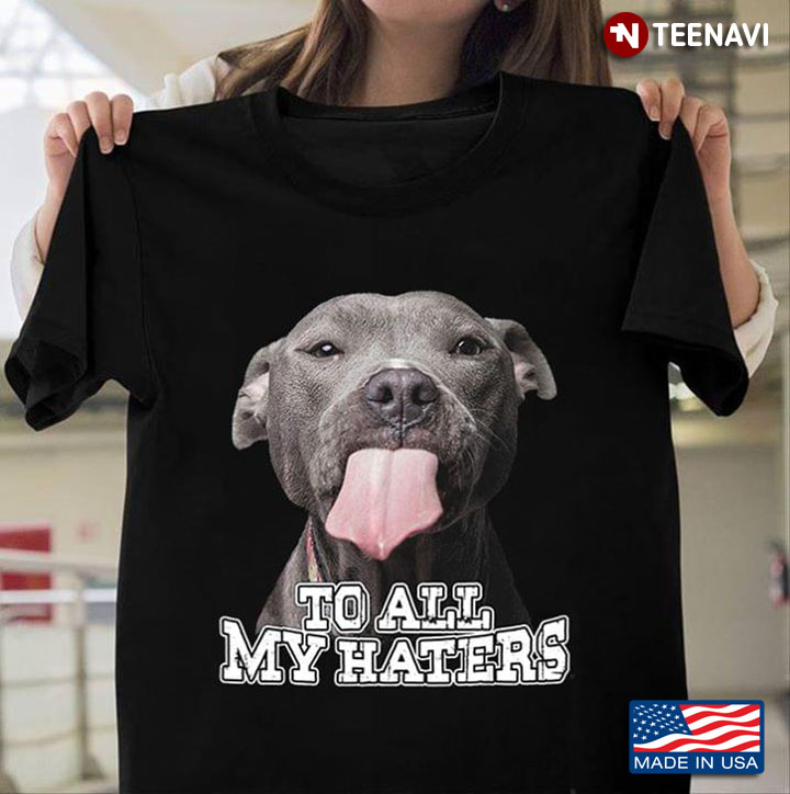 To All My Haters American Pit Bull Terrier Dog