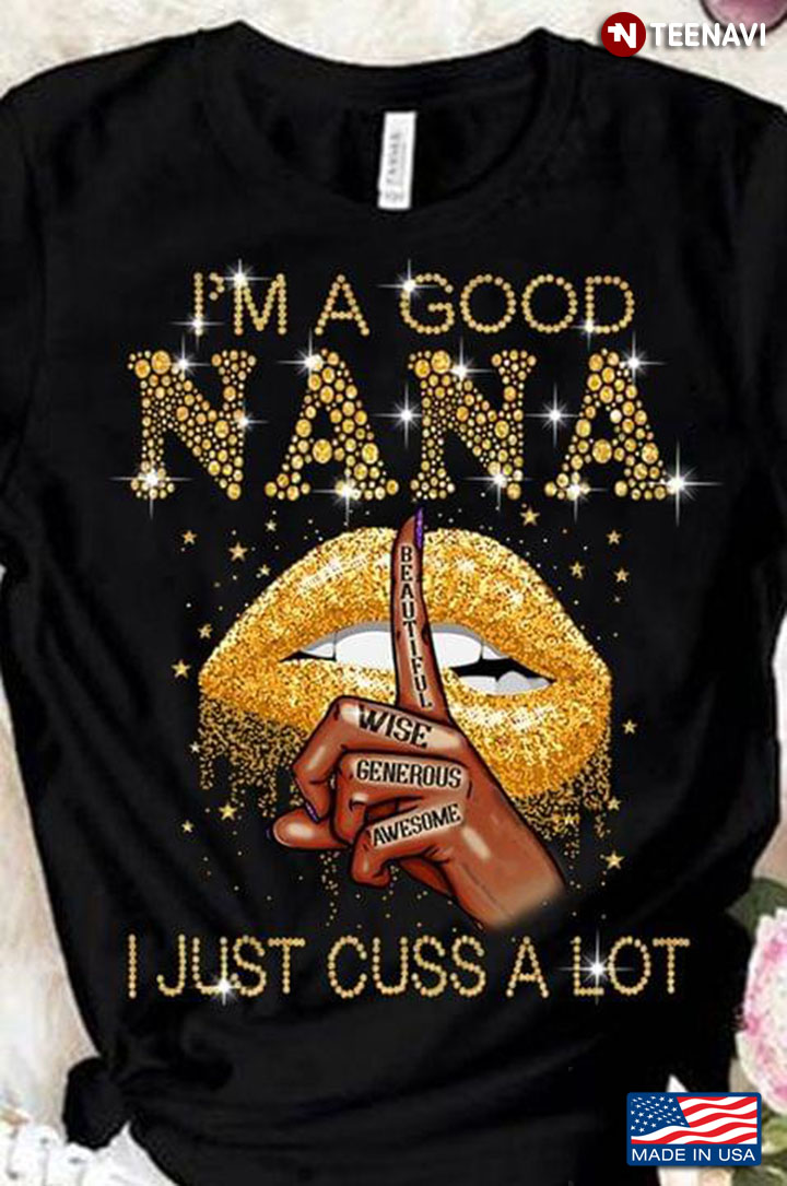 I'm A Good Nana Beautiful Wise Generous Awesome I Just Cuss A Lot