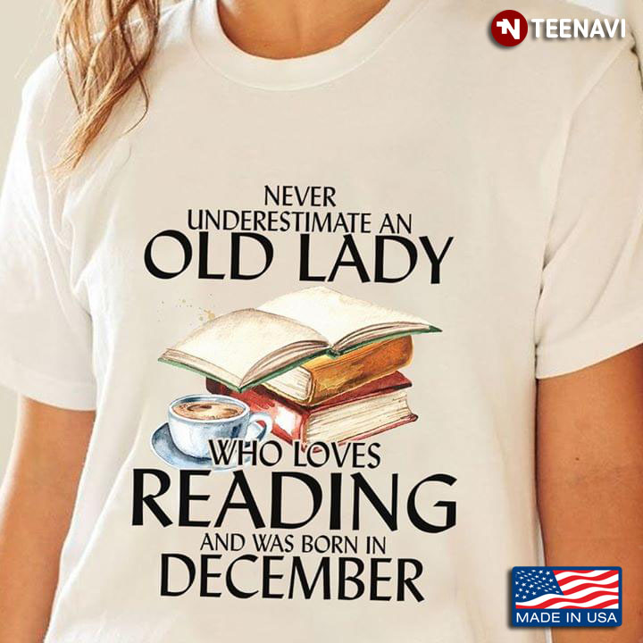 Never Underestimate An Old Lady Who Loves Reading And Was Born In December