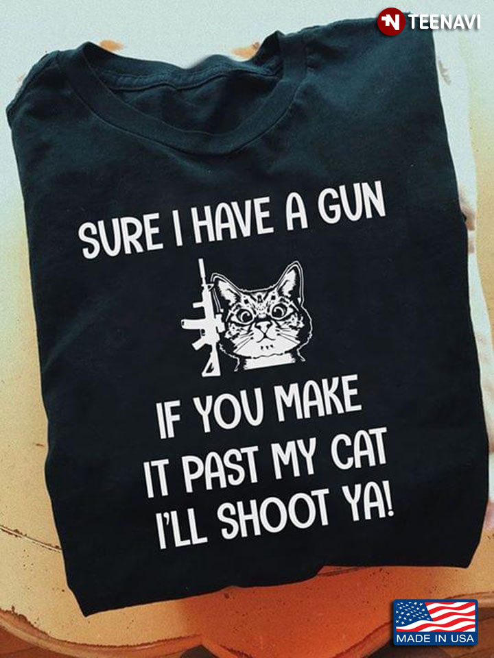 Sure I Have A Gun If You Make It Past My Cat I'll Shoot Ya