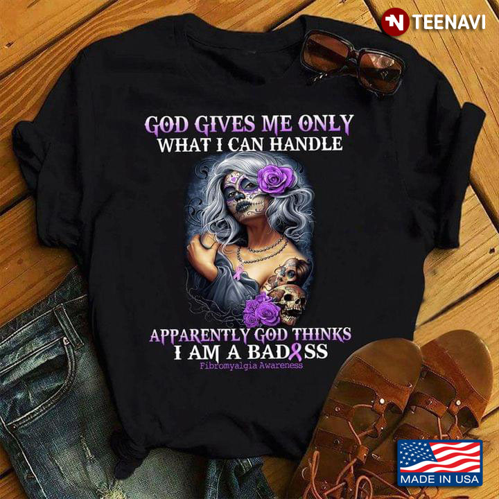God Gives Me Only What I Can Handle Apparently God Thinks I Am A Badass Fibromyalgia Awareness