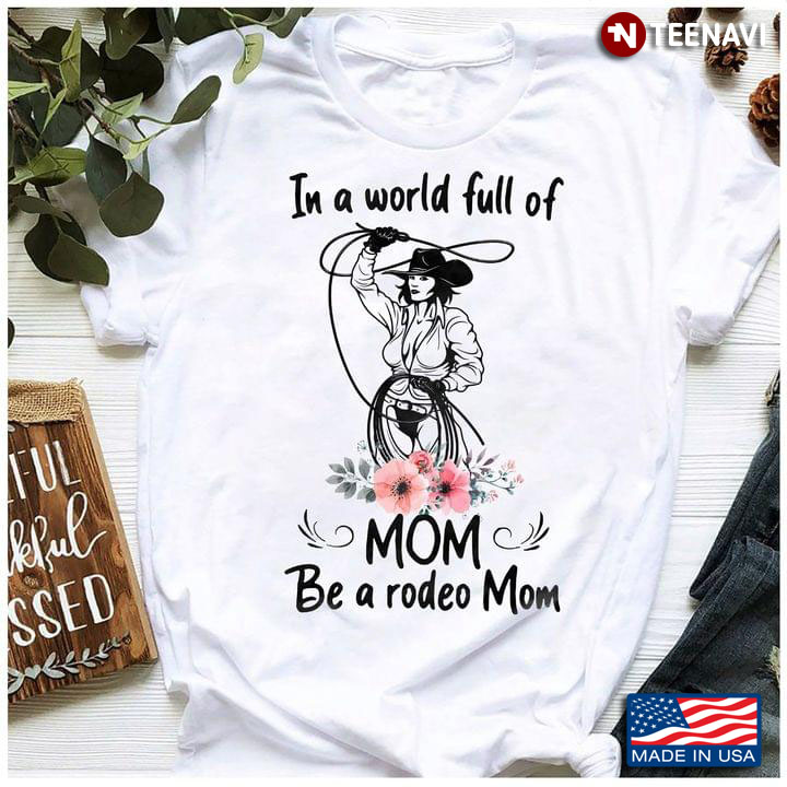 In A World Full Of Mom Be A Rodeo Mom