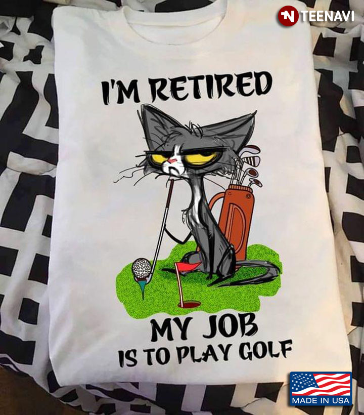 Cat I'm Retired My Job Is To Play Golf