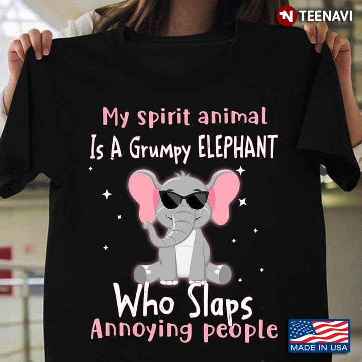 My Spirit Animal Is A Grumpy Elephant Who Slaps Annoying People