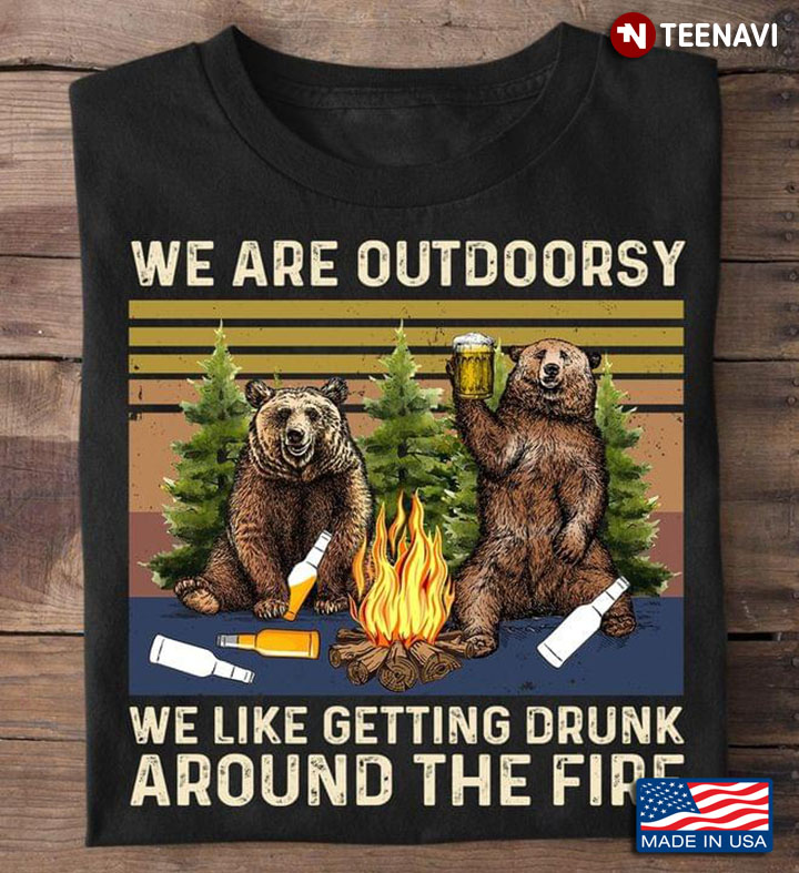 We Are Outdoorsy We Like Getting Drunk Around The Fire Bears Camping