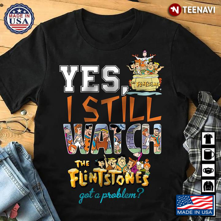 Yes I Still Watch The Flintstones Got A Problem