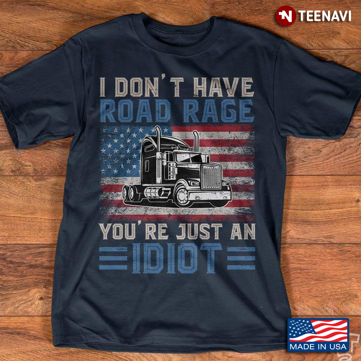 Trucker I Don't Have Road Rage You're Just An Idiot