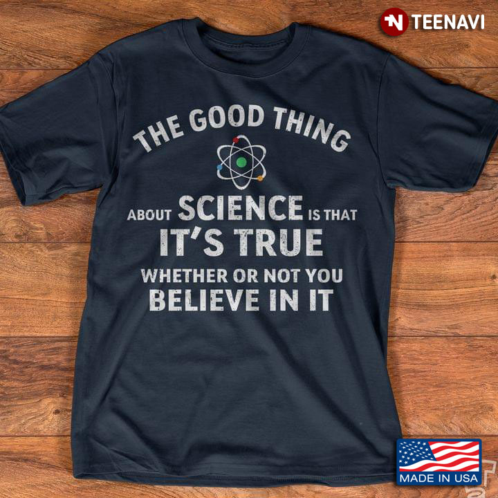 The Good Thing About Science Is That It's True Whether Or Not You Believe In It