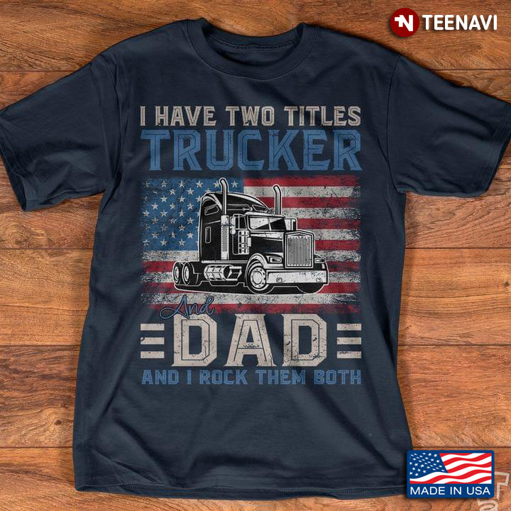 I Have Two Titles Trucker And Dad And I Rock Them Both