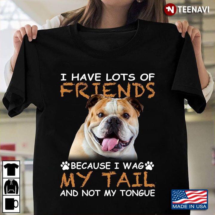 Bulldog I Have Lots Of Friends Because I Wag My Tail And Not My Tongue