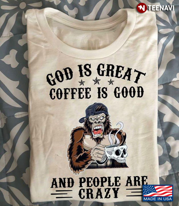 Bigfoot God Is Great Coffee Is Good And People Are Crazy