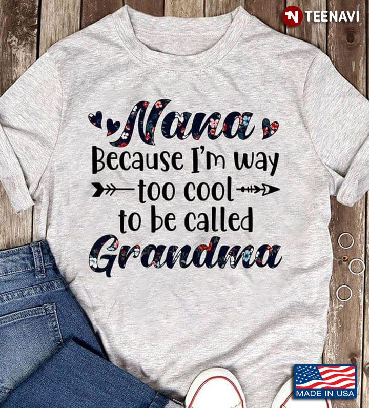 Nana Because I'm Way Too Cool To Be Called Grandma