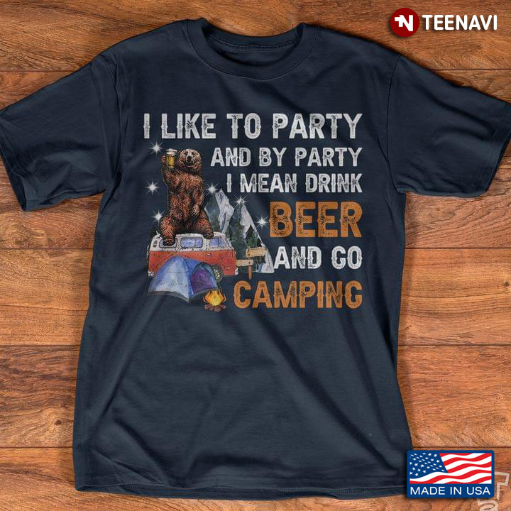 Bear I Like To Party And By Party I Mean Drink Beer And Go Camping