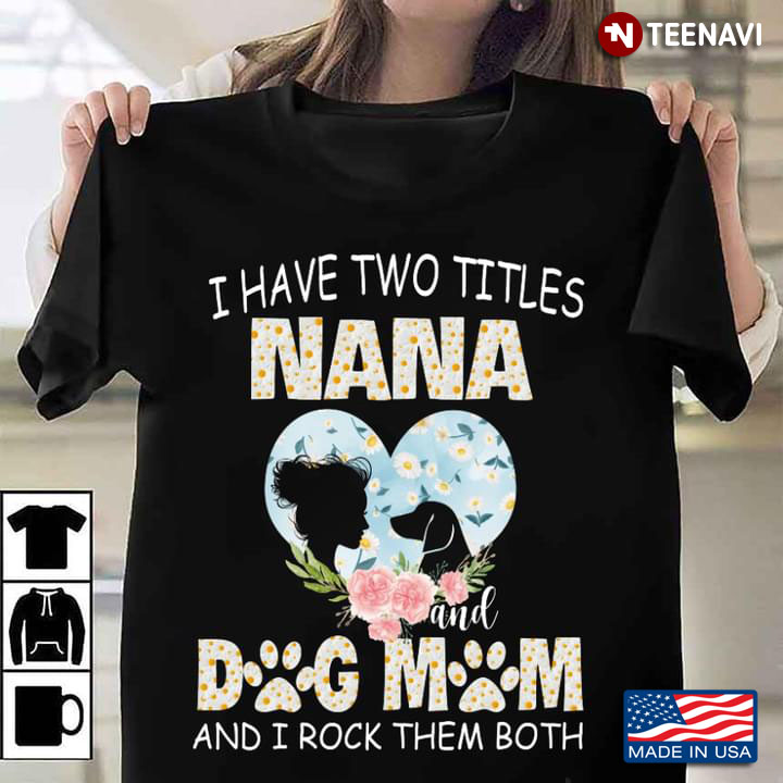 I Have Two Titles Nana And Dog Mom And I Rock Them Both