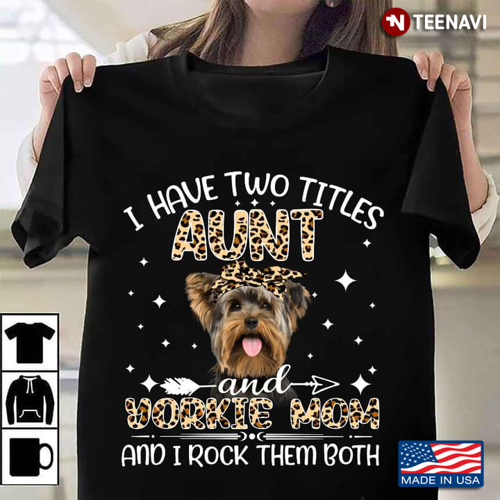 I Have Two Titles Aunt And Yorkie Mom And I Rock Them Both