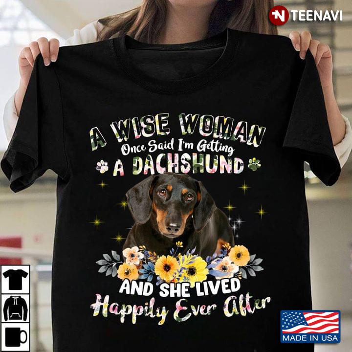 A Wise Woman Once Said Im Getting A Dachshund And She Lived Happily Ever After