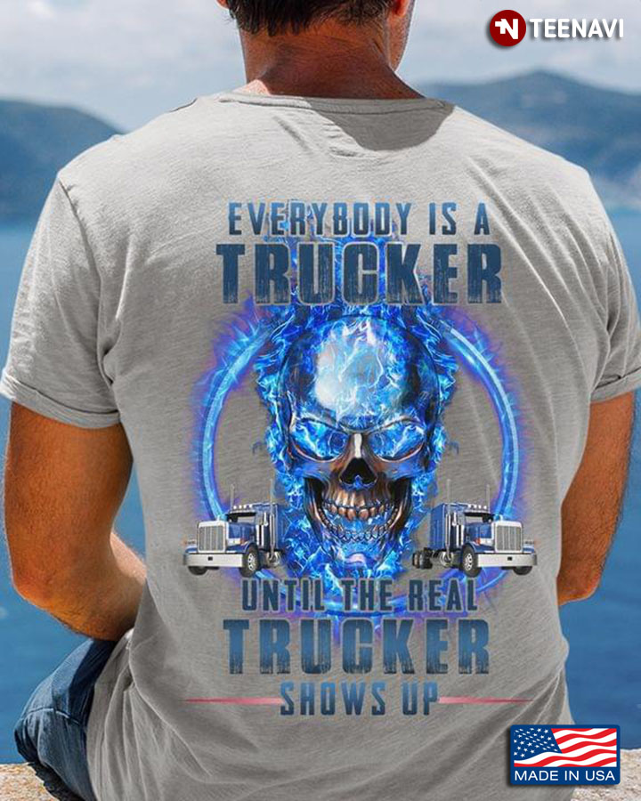 Everybody Is A Trucker Until The Real Trucker Shows Up Skull And Trucks