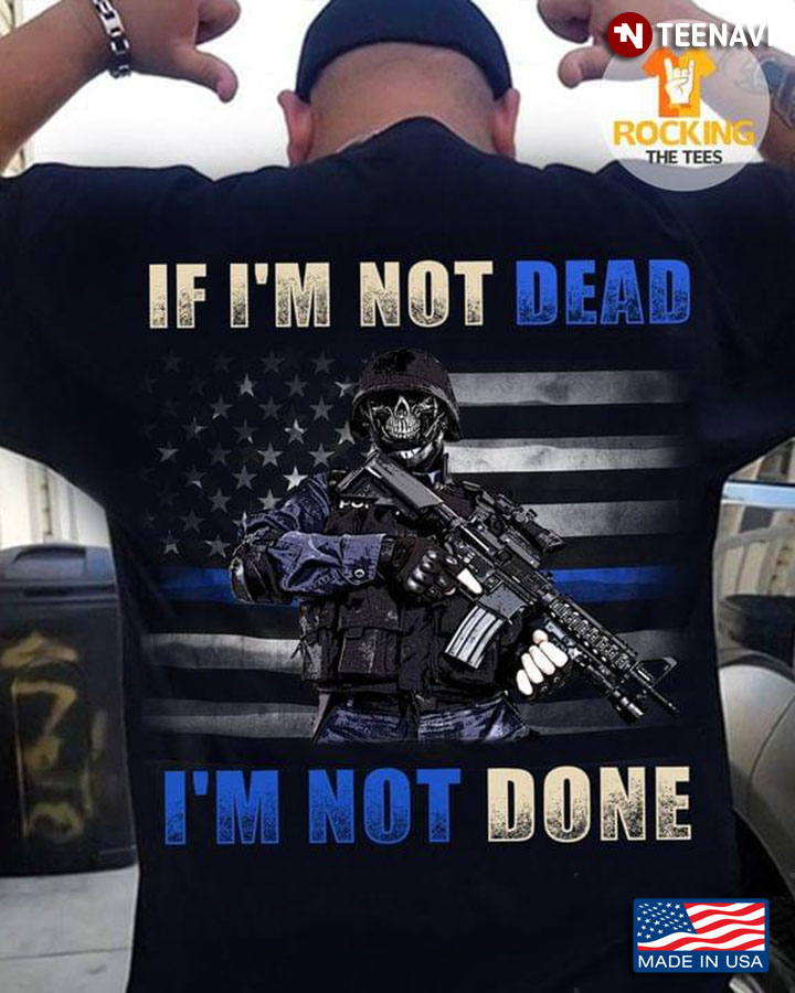 If I'm Not Dead I'm Not Done Soldier American Flag