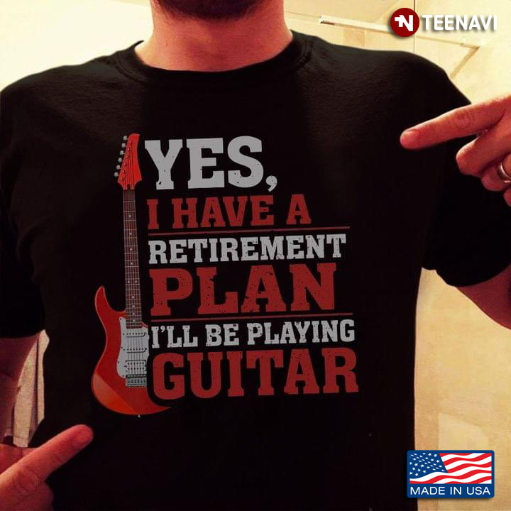 Yes I Have A Retirement Plan I'll Be Playing Guitar