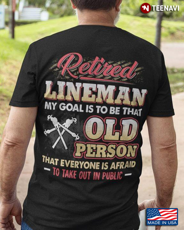 Retired Lineman My Goals Is To Be That Old Person That Everyone Is Afraid To Take Out In Public