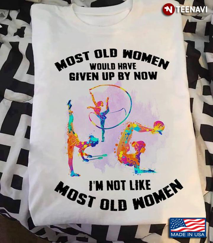 Rhythmic Gymnastics Most Old Women Would Have Given Up By Now I’m Not Like Most Old Women