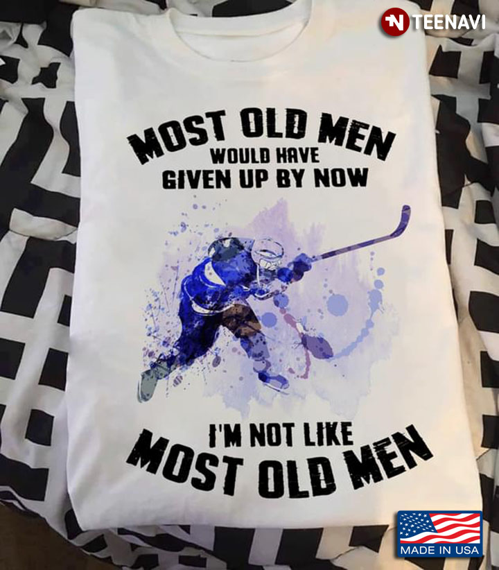 Hockey Most Old Men Would Have Given Up By Now I’m Not Like Most Old Men