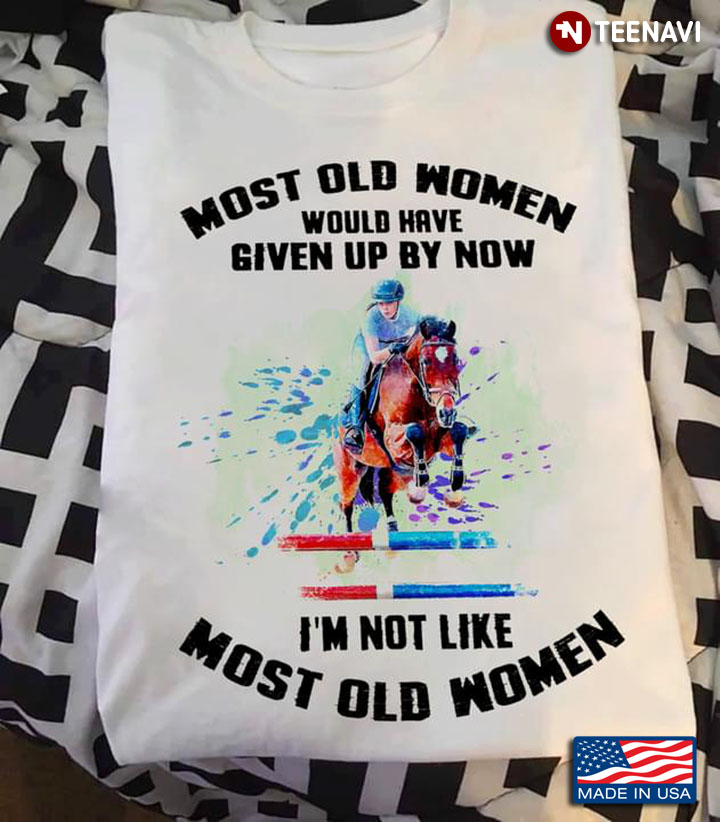 Horse Jumping Most Old Women Would Have Given Up By Now I’m Not Like Most Old Women