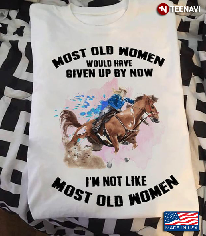 Horse Barrel Racing Most Old Women Would Have Given Up By Now I’m Not Like Most Old Women