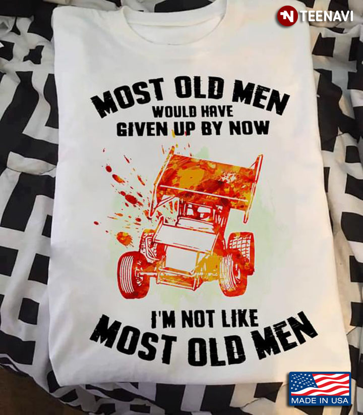 Sprint Car Racing Most Old Men Would Have Given Up By Now I’m Not Like Most Old Men