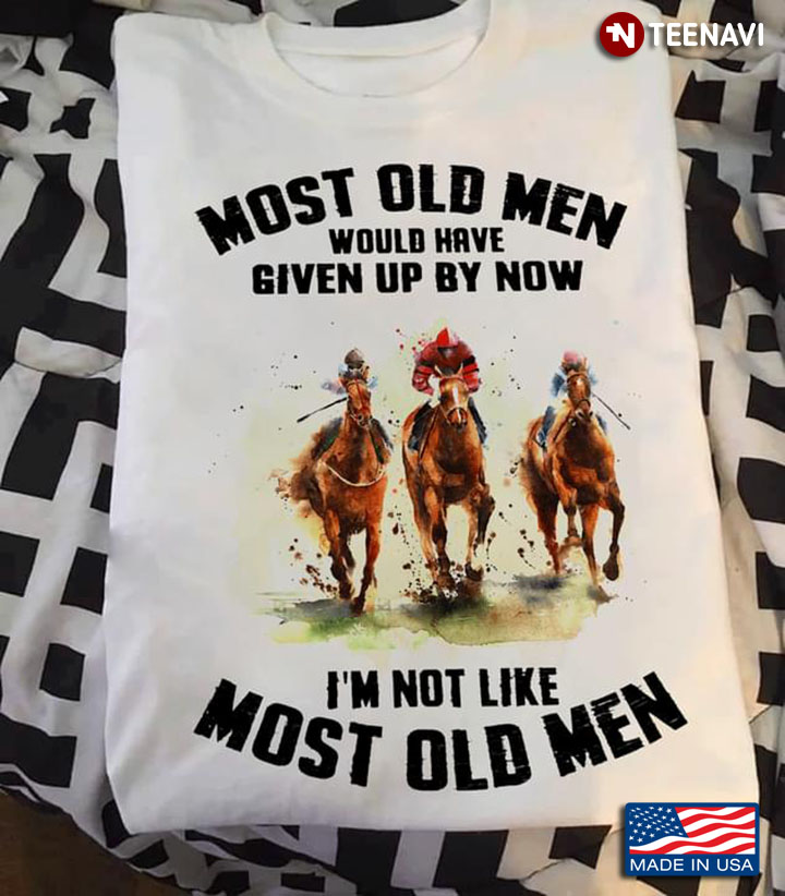 Horse Racing Most Old Men Would Have Given Up By Now I’m Not Like Most Old Men