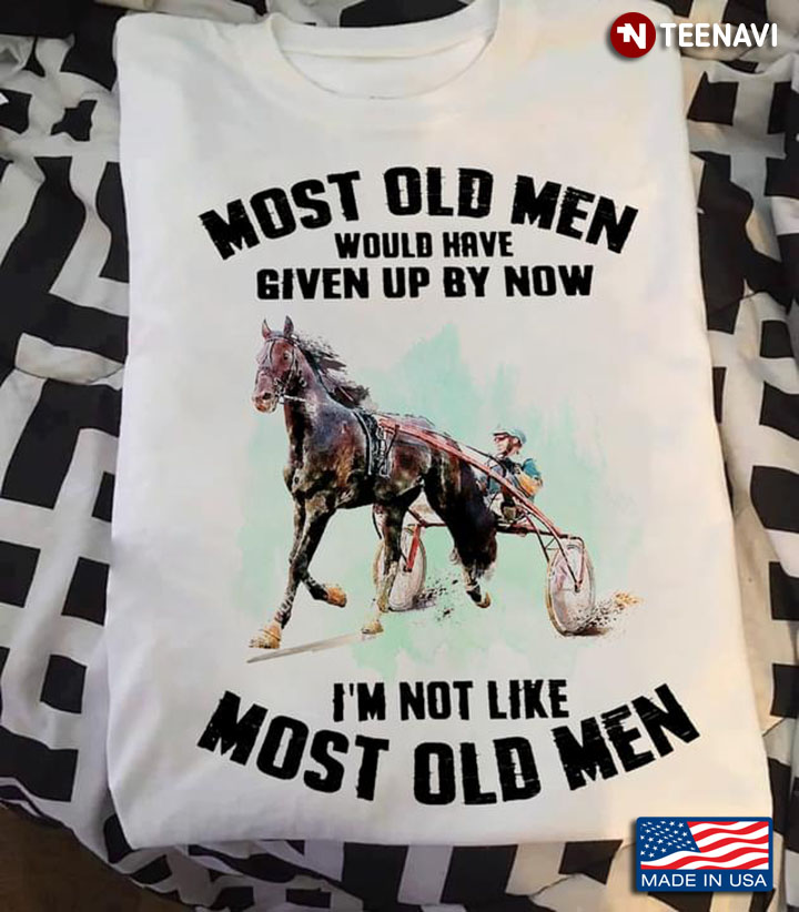 Harness Racing Most Old Men Would Have Given Up By Now I’m Not Like Most Old Men