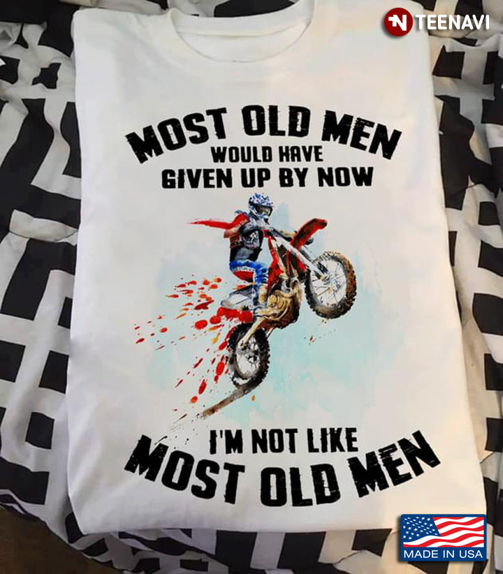 Dirt Bike Racing Most Old Men Would Have Given Up By Now I’m Not Like Most Old Men