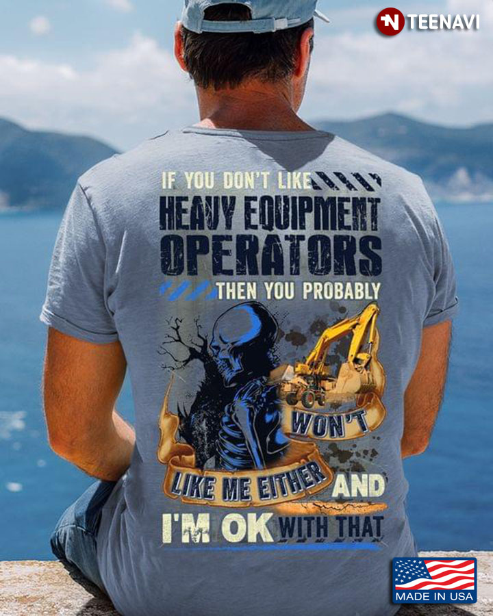 If You Don't Like Heavy Equipment Operators Then You Probably Won't Like Me Either And I'm Ok With