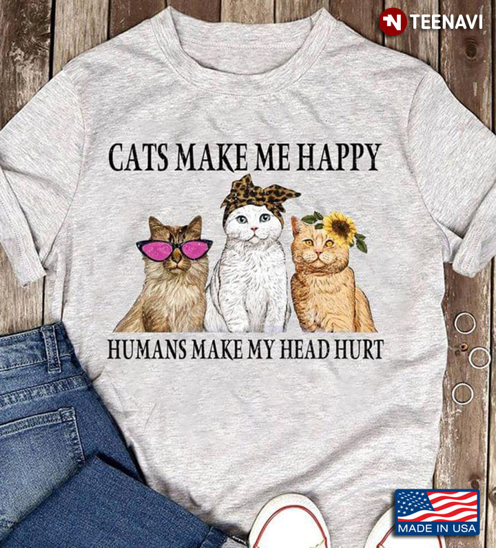 Cats Make Me Happy Humans Make My Head Hurt