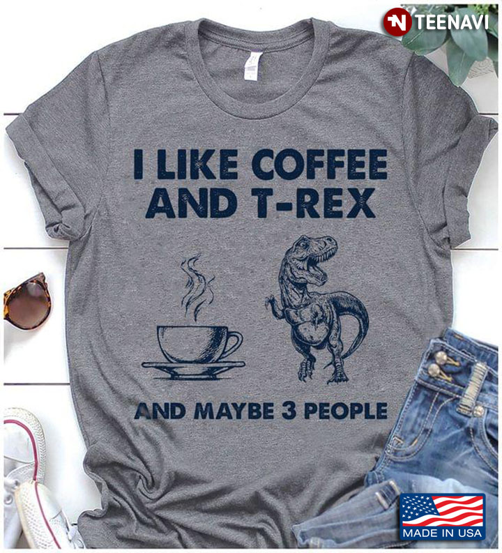 I Like Coffee And T-Rex And Maybe 3 People