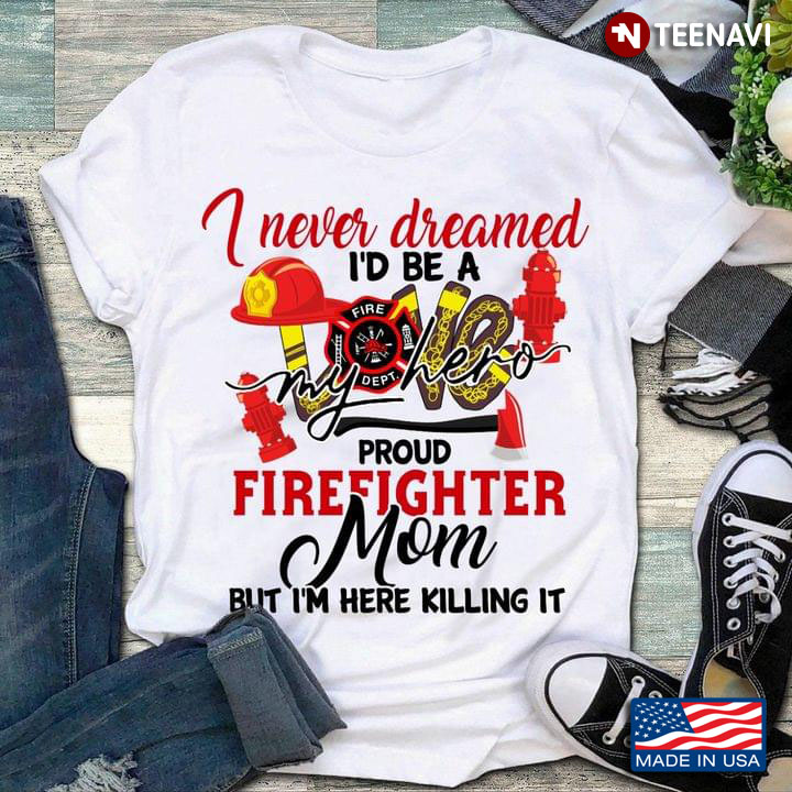 I Never Dreamed I'd Be A Proud Firefighter Mom But I'm Here Killing It Love My Hero
