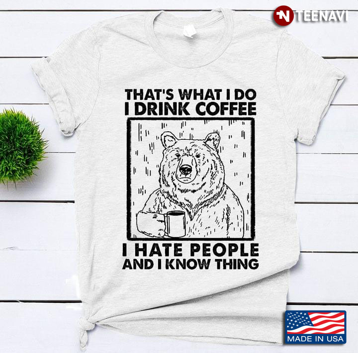 Bear That's What I Do I Drink Coffee I Hate People And I Know Thing